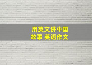 用英文讲中国故事 英语作文